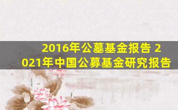 2016年公墓基金报告 2021年中国公募基金研究报告